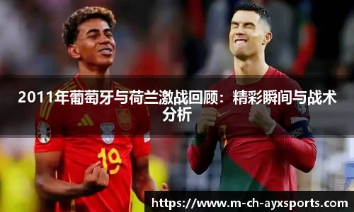 2011年葡萄牙与荷兰激战回顾：精彩瞬间与战术分析