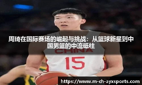 周琦在国际赛场的崛起与挑战：从篮球新星到中国男篮的中流砥柱