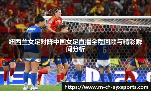 纽西兰女足对阵中国女足直播全程回顾与精彩瞬间分析