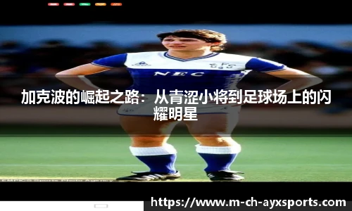 加克波的崛起之路：从青涩小将到足球场上的闪耀明星