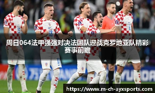 周日064法甲强强对决法国队迎战克罗地亚队精彩赛事前瞻