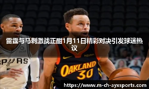 雷霆与马刺激战正酣1月11日精彩对决引发球迷热议